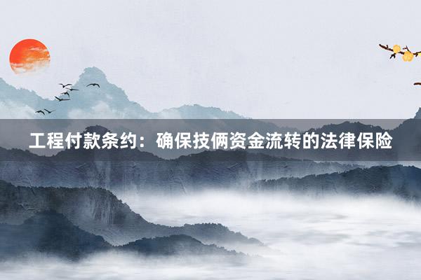 工程付款条约：确保技俩资金流转的法律保险